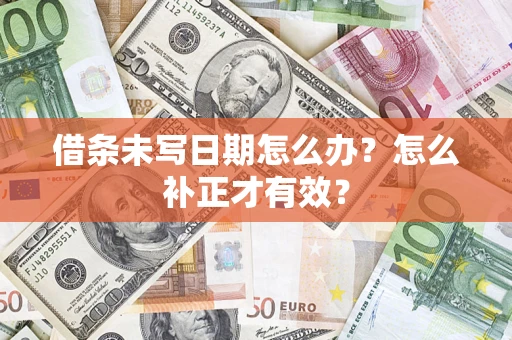 武汉借条未写日期怎么办？怎么补正才有效？