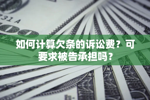 武汉如何计算欠条的诉讼费？可要求被告承担吗？