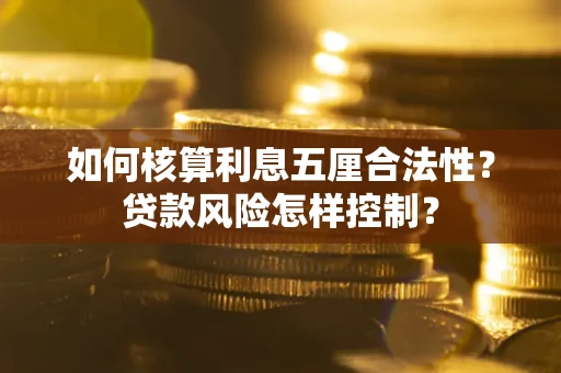 武汉如何核算利息五厘合法性？贷款风险怎样控制？