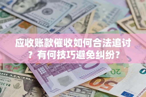 武汉应收账款催收如何合法追讨？有何技巧避免纠纷？