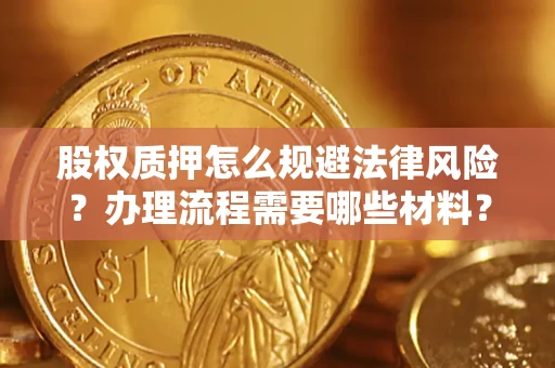 武汉股权质押怎么规避法律风险？办理流程需要哪些材料？