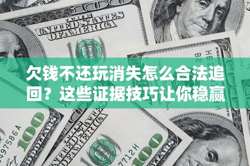 武汉欠钱不还玩消失怎么合法追回？这些证据技巧让你稳赢官司！