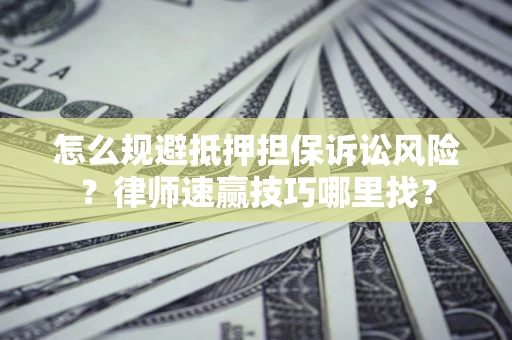 武汉怎么规避抵押担保诉讼风险？律师速赢技巧哪里找？