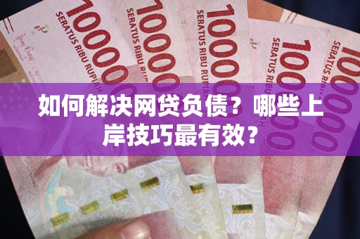 武汉如何解决网贷负债？哪些上岸技巧最有效？