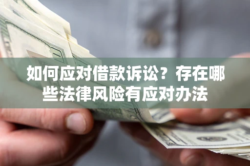 武汉如何应对借款诉讼？存在哪些法律风险有应对办法