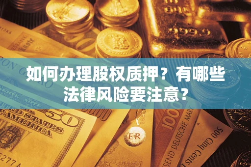 武汉如何办理股权质押？有哪些法律风险要注意？