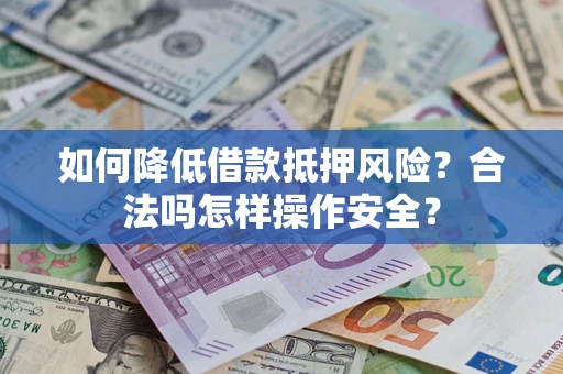 武汉如何降低借款抵押风险？合法吗怎样操作安全？