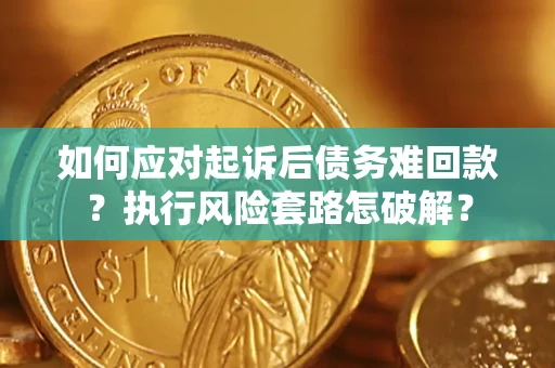 武汉如何应对起诉后债务难回款？执行风险套路怎破解？