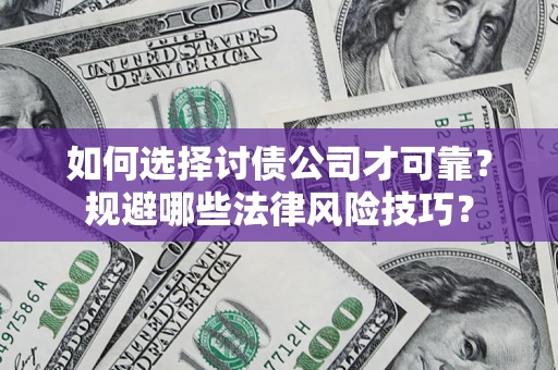 武汉如何选择讨债公司才可靠？规避哪些法律风险技巧？
