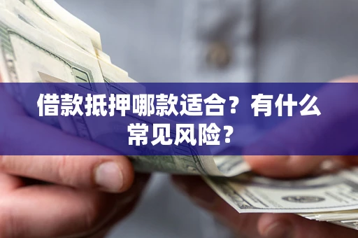武汉借款抵押哪款适合？有什么常见风险？