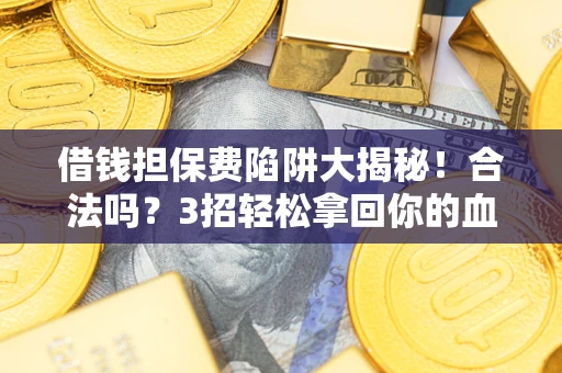 武汉借钱担保费陷阱大揭秘！合法吗？3招轻松拿回你的血汗钱