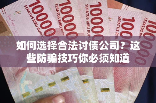 武汉如何选择合法讨债公司？这些防骗技巧你必须知道