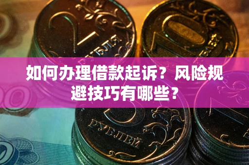 武汉如何办理借款起诉？风险规避技巧有哪些？