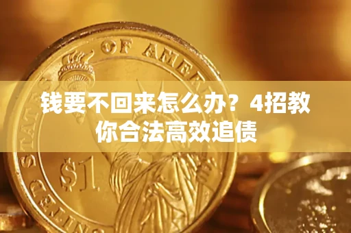 武汉钱要不回来怎么办？4招教你合法高效追债