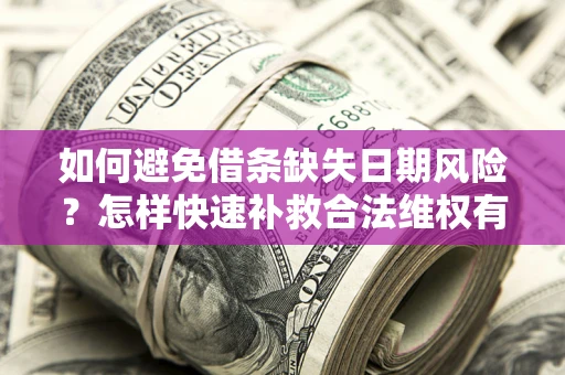 武汉如何避免借条缺失日期风险？怎样快速补救合法维权有效？