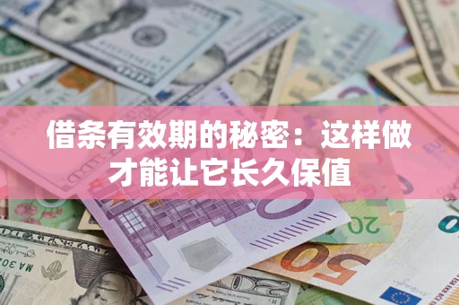 武汉借条有效期的秘密：这样做才能让它长久保值
