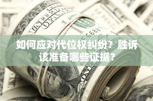 武汉如何应对代位权纠纷？胜诉该准备哪些证据？