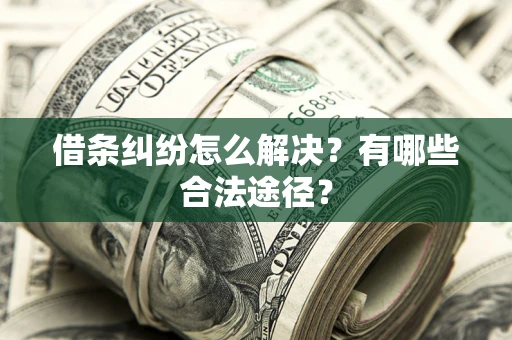 武汉借条纠纷怎么解决？有哪些合法途径？
