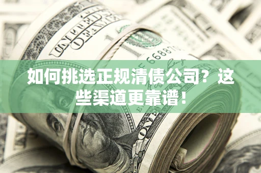 武汉如何挑选正规清债公司？这些渠道更靠谱！