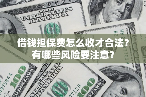 武汉借钱担保费怎么收才合法？有哪些风险要注意？