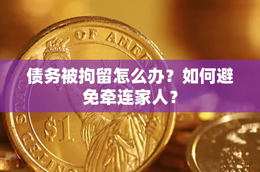 武汉债务被拘留怎么办？如何避免牵连家人？