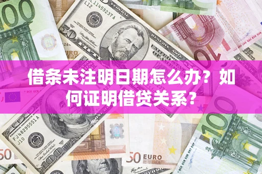 武汉借条未注明日期怎么办？如何证明借贷关系？