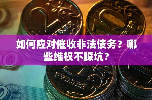 武汉如何应对催收非法债务？哪些维权不踩坑？