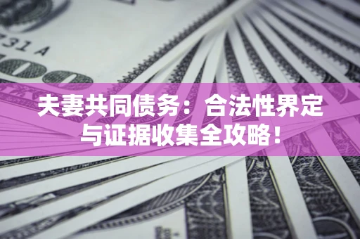 武汉夫妻共同债务：合法性界定与证据收集全攻略！