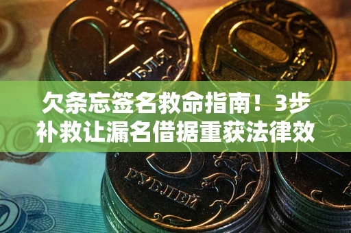 武汉欠条忘签名救命指南！3步补救让漏名借据重获法律效力