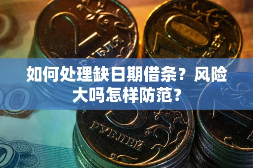 武汉如何处理缺日期借条？风险大吗怎样防范？