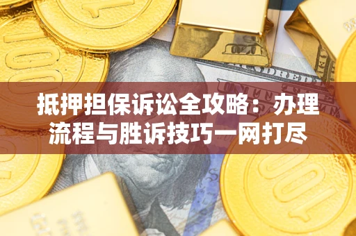 武汉抵押担保诉讼全攻略：办理流程与胜诉技巧一网打尽
