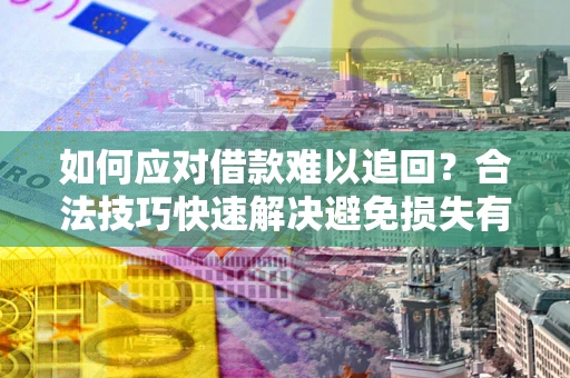 武汉如何应对借款难以追回？合法技巧快速解决避免损失有哪些？