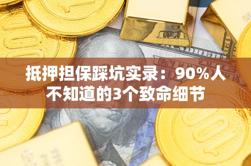 武汉抵押担保踩坑实录：90%人不知道的3个致命细节