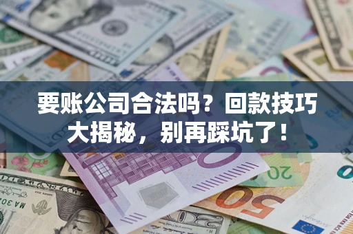 武汉要账公司合法吗？回款技巧大揭秘，别再踩坑了！