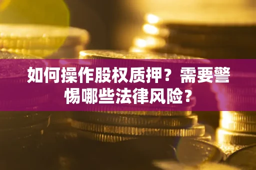 武汉如何操作股权质押？需要警惕哪些法律风险？