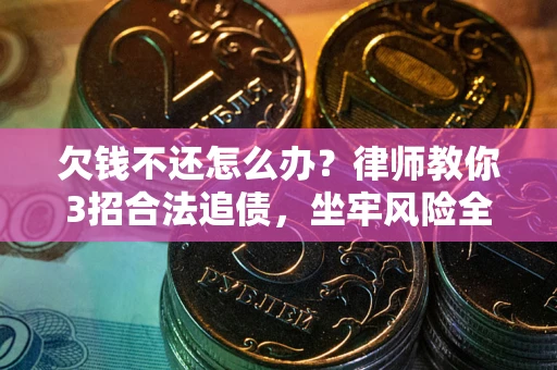 武汉欠钱不还怎么办？律师教你3招合法追债，坐牢风险全解析