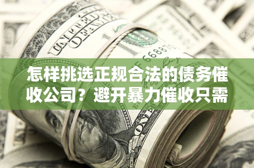 武汉怎样挑选正规合法的债务催收公司？避开暴力催收只需三步