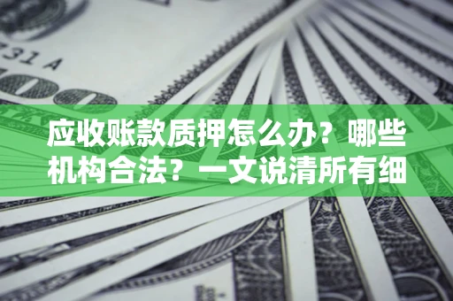武汉应收账款质押怎么办？哪些机构合法？一文说清所有细节