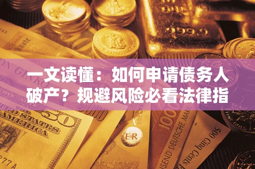 武汉一文读懂：如何申请债务人破产？规避风险必看法律指南