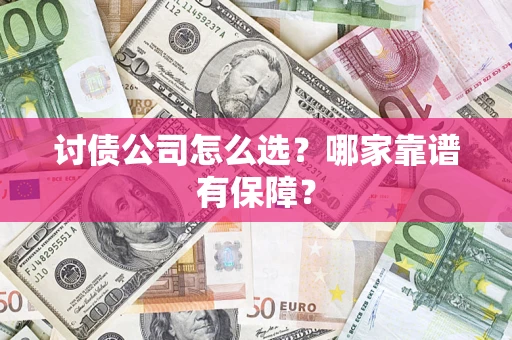 武汉讨债公司怎么选？哪家靠谱有保障？