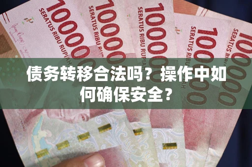 武汉债务转移合法吗？操作中如何确保安全？