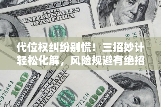武汉代位权纠纷别慌！三招妙计轻松化解，风险规避有绝招