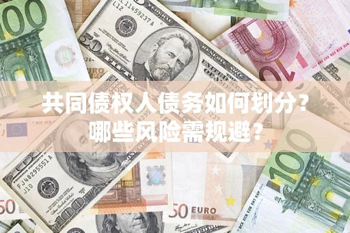 武汉共同债权人债务如何划分？哪些风险需规避？