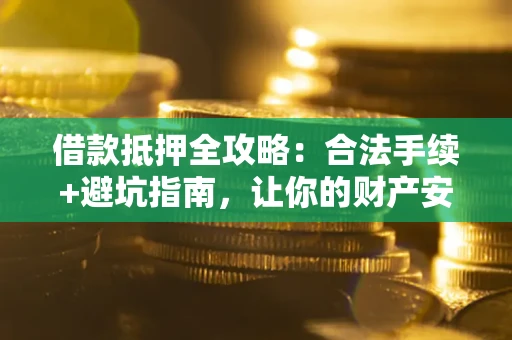 武汉借款抵押全攻略：合法手续+避坑指南，让你的财产安全无忧