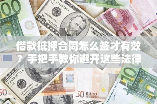 武汉借款抵押合同怎么签才有效？手把手教你避开这些法律雷区