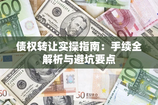 武汉债权转让实操指南：手续全解析与避坑要点