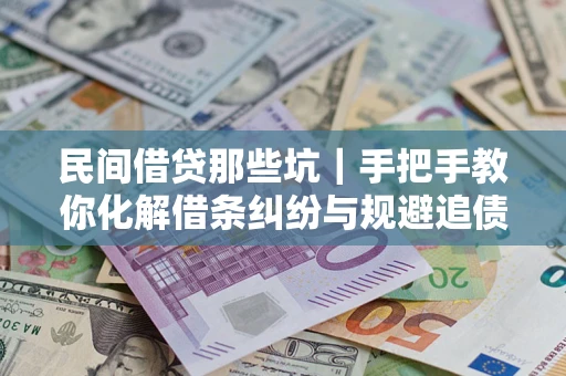 武汉民间借贷那些坑｜手把手教你化解借条纠纷与规避追债风险