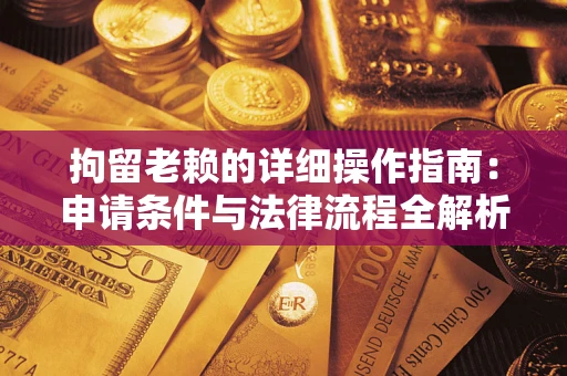 武汉拘留老赖的详细操作指南：申请条件与法律流程全解析