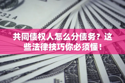 武汉共同债权人怎么分债务？这些法律技巧你必须懂！