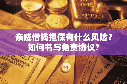 武汉亲戚借钱担保有什么风险？如何书写免责协议？